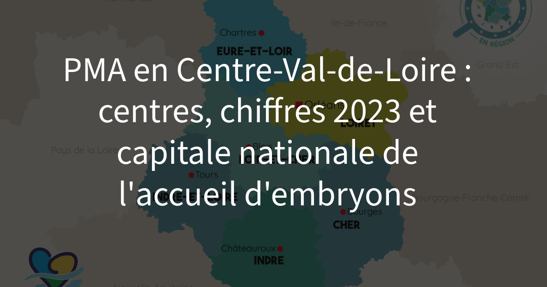 PMA en Centre-Val-de-Loire : centres, chiffres 2023 et capitale nationale de l’accueil d’embryons
